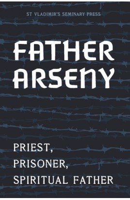 Father Arseny: Priest, Prisoner, and Spiritual Father (New Edition)